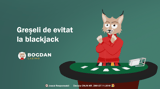 Cele mai întâlnite greseli blackjack pe care trebuie să le eviți